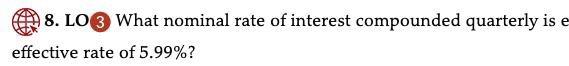 8 Lo3 What Nominal Rate Of Interest Compounded Quarterly Is E Effective Rate Of 5 99 1