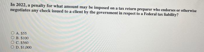 In 2022 A Penalty For What Amount May Be Imposed On A Tax Return Preparer Who Endorses Or Otherwise Negotiates Any Chec 1