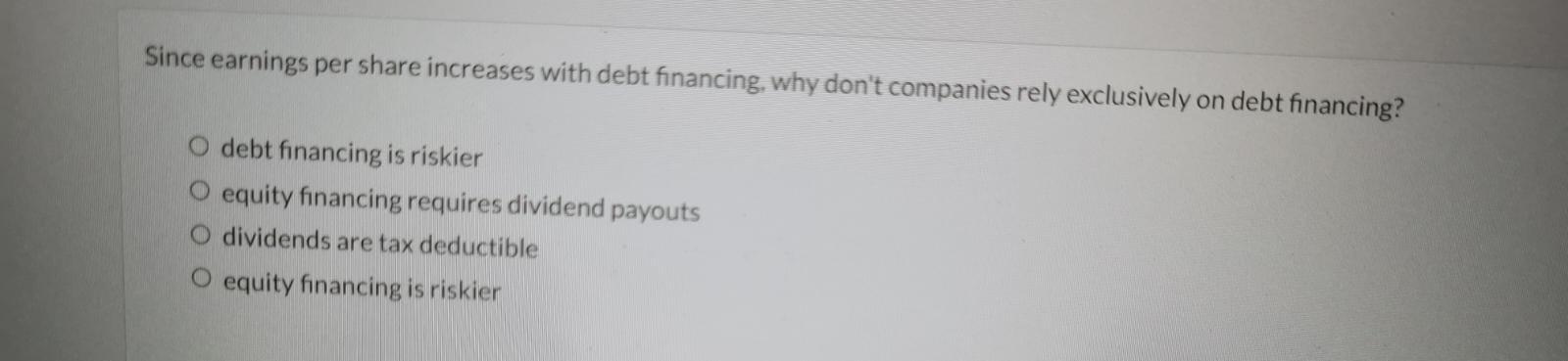 Since Earnings Per Share Increases With Debt Financing Why Don T Companies Rely Exclusively On Debt Financing O Debt F 1
