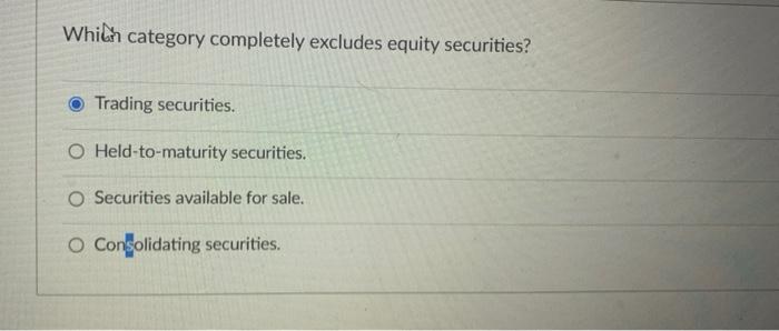 Which Category Completely Excludes Equity Securities Trading Securities O Held To Maturity Securities O Securities Av 1