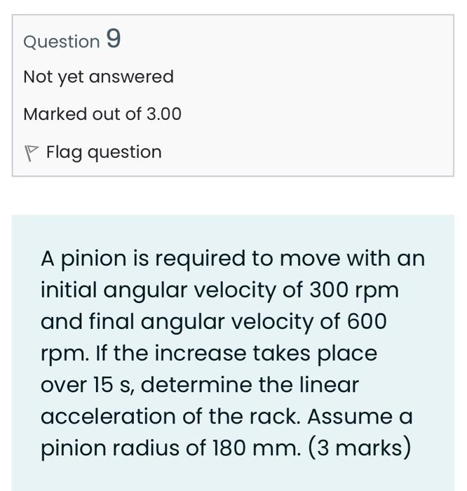 Question 9 Not Yet Answered Marked Out Of 3 00 P Flag Question A Pinion Is Required To Move With An Initial Angular Velo 1