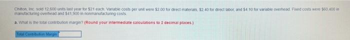 Chitton Inc Sold 12 600 Units Last Year For 21 Each Variable Costs Per Unit Were 2 00 For Direct Materials 2 40 For 1