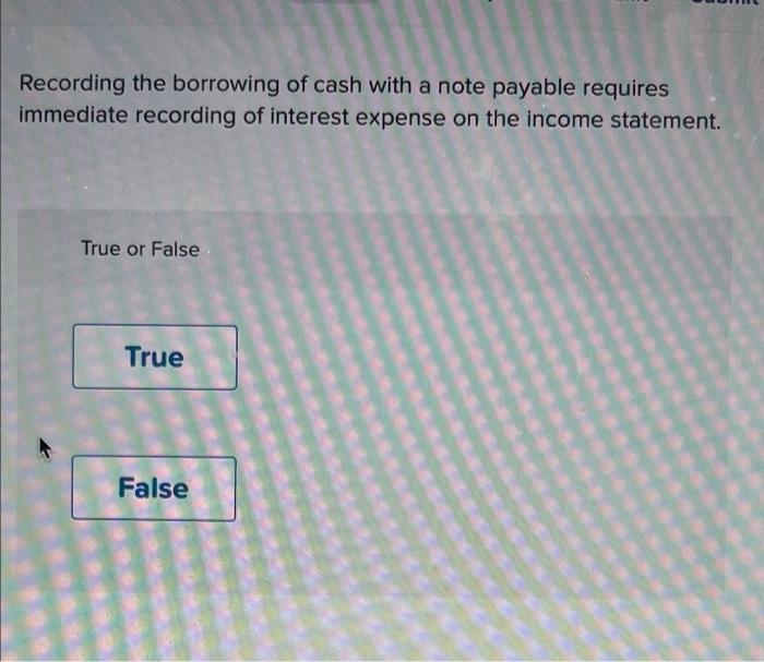 Recording The Borrowing Of Cash With A Note Payable Requires Immediate Recording Of Interest Expense On The Income State 1