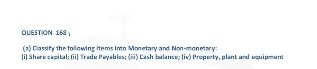 Question 168 A Classify The Following Items Into Monetary And Non Monetary I Share Capital Ii Trade Payables I 1