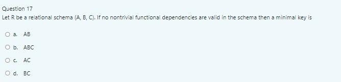 Question 17 Let R Be A Relational Schema A B C If No Nontrivial Functional Dependencies Are Valid In The Schema The 1