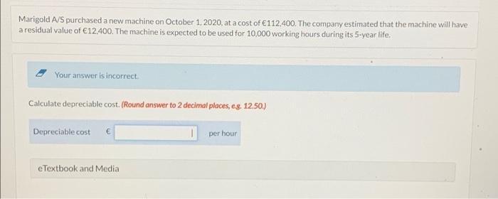 Marigold A S Purchased A New Machine On October 1 2020 At A Cost Of 112 400 The Company Estimated That The Machine W 1