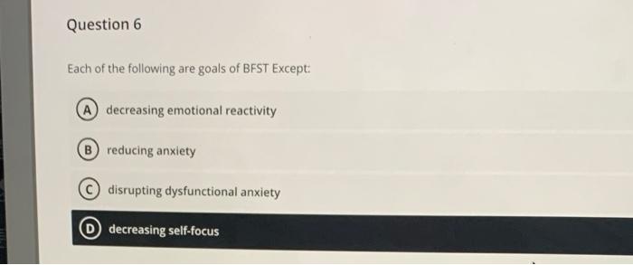 Question 6 Each Of The Following Are Goals Of Bfst Except A Decreasing Emotional Reactivity B Reducing Anxiety Disrup 1