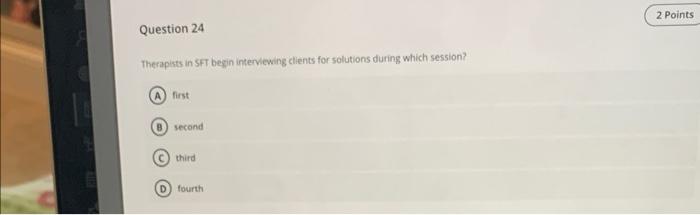 Question 24 Therapists In Sft Begin Interviewing Clients For Solutions During Which Session First B Second C Third Fo 1