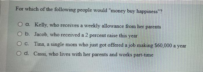 For Which Of The Following People Would Money Buy Happiness O A Kelly Who Receives A Weekly Allowance From Her Pare 1