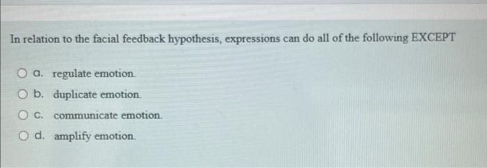 In Relation To The Facial Feedback Hypothesis Expressions Can Do All Of The Following Except O A Regulate Emotion O B 1