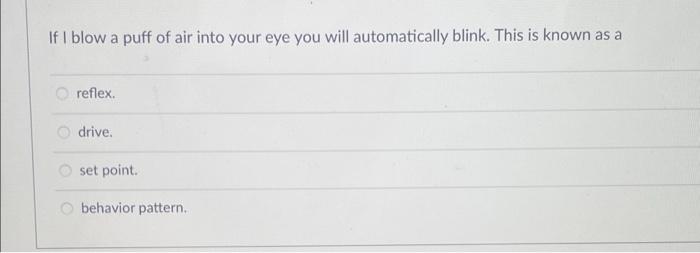 If I Blow A Puff Of Air Into Your Eye You Will Automatically Blink This Is Known As A Oreflex Drive Set Point Behavi 1