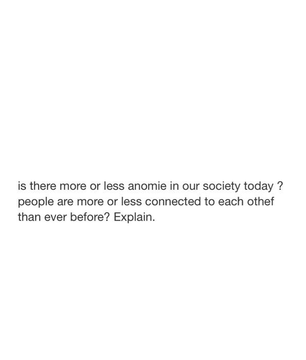 Is There More Or Less Anomie In Our Society Today People Are More Or Less Connected To Each Othef Than Ever Before Exp 1