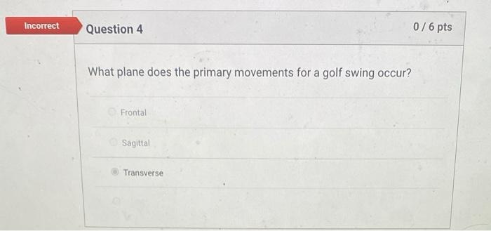 Incorrect Question 4 What Plane Does The Primary Movements For A Golf Swing Occur Frontal Sagittal Transverse 0 6 Pts 1