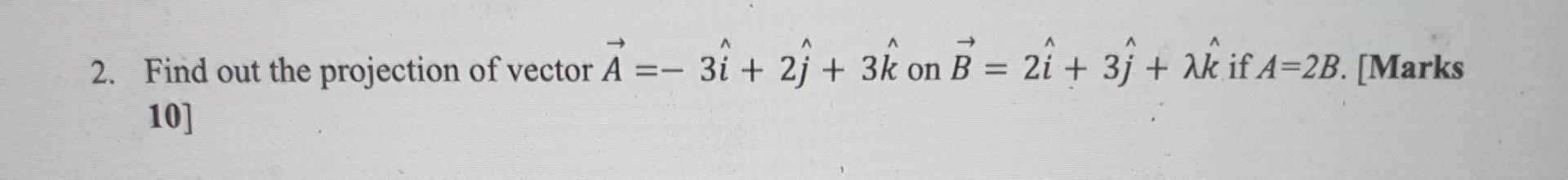 2 Find Out The Projection Of Vector A 10 I 31 2 3k On B 21 3 Akif A 2b Marks 2i 1