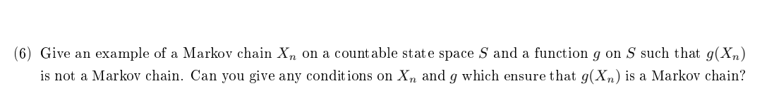 6 Give An Example Of A Markov Chain Xn On A Countable State Space S And A Function G On S Such That G Xn Is Not A Mar 1