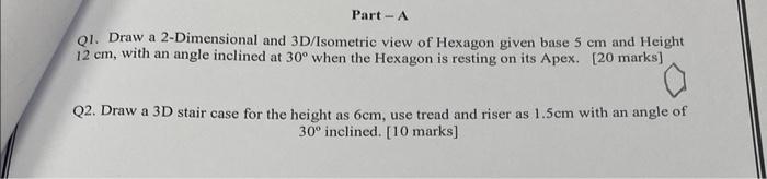 Part A Q1 Draw A 2 Dimensional And 3d Isometric View Of Hexagon Given Base 5 Cm And Height 12 Cm With An Angle Incline 1