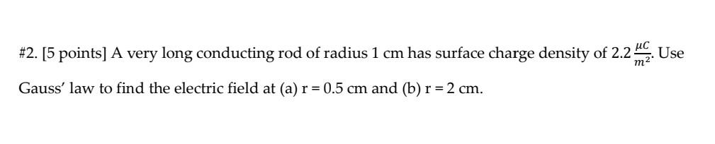 2 5 Points A Very Long Conducting Rod Of Radius 1 Cm Has Surface Charge Density Of 2 2 Use Gauss Law To Find The E 1