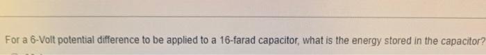 For A 6 Volt Potential Difference To Be Applied To A 16 Farad Capacitor What Is The Energy Stored In The Capacitor 1