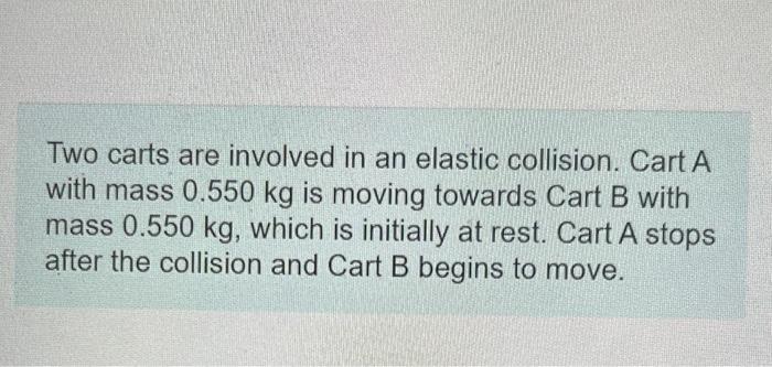 Two Carts Are Involved In An Elastic Collision Cart A With Mass 0 550 Kg Is Moving Towards Cart B With Mass 0 550 Kg W 1