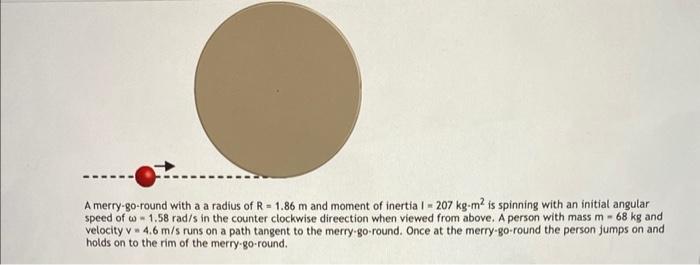 A Merry Go Round With A A Radius Of R 1 86 M And Moment Of Inertia I 207 Kg M Is Spinning With An Initial Angular S 2