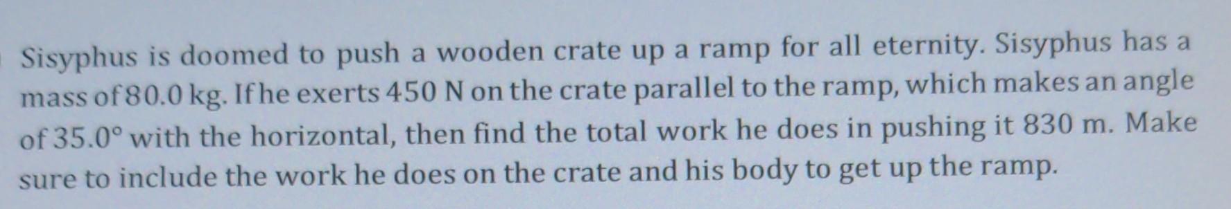 Sisyphus Is Doomed To Push A Wooden Crate Up A Ramp For All Eternity Sisyphus Has A Mass Of 80 0 Kg If He Exerts 450 N 1