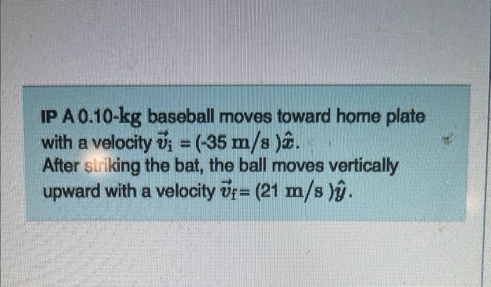 Ip A 0 10 Kg Baseball Moves Toward Home Plate With A Velocity 35 M S After Striking The Bat The Ball Moves Vert 1