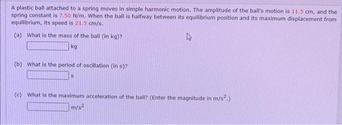 A Plastic Ball Attached To A Spring Moves In Simple Harmonic Motion The Amplitude Of The Ball S Motion Is 11 5 Cm And 1