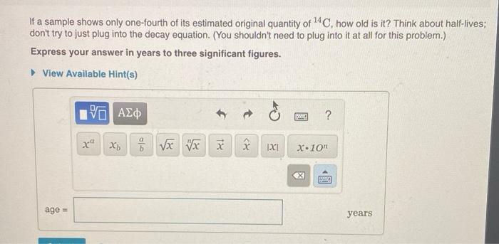 If A Sample Shows Only One Fourth Of Its Estimated Original Quantity Of 4c How Old Is It Think About Half Lives Don 1