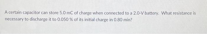 A Certain Capacitor Can Store 5 0 Mc Of Charge When Connected To A 2 0 V Battery What Resistance Is Necessary To Discha 1
