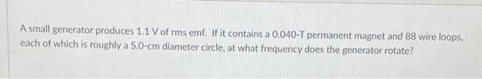 A Small Generator Produces 1 1 V Of Rms Emf If It Contains A 0 040 T Permanent Magnet And 88 Wire Loops Each Of Which 1