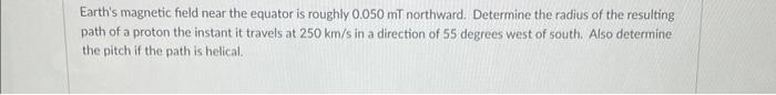 Earth S Magnetic Field Near The Equator Is Roughly 0 050 Mt Northward Determine The Radius Of The Resulting Path Of A P 1