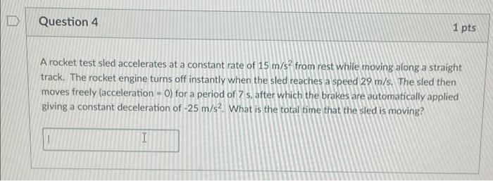 Question 4 1 Pts A Rocket Test Sled Accelerates At A Constant Rate Of 15 M S From Rest While Moving Along A Straight Tr 1