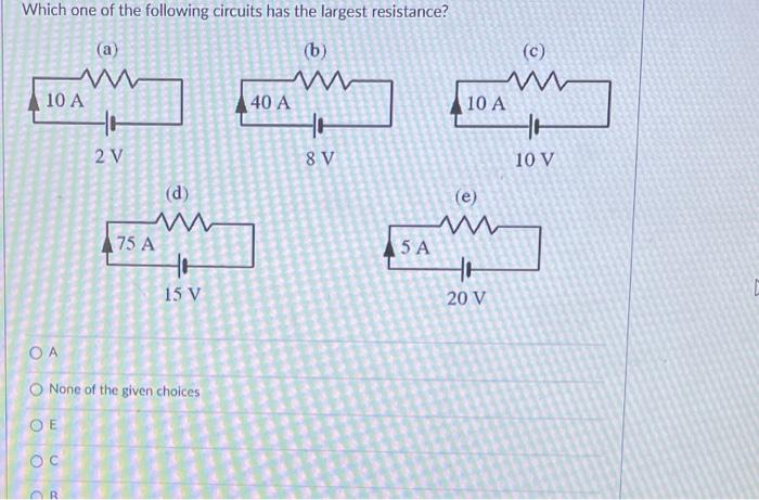 Which One Of The Following Circuits Has The Largest Resistance B A Www Www 10 A Boo H 2 V D Www 75 A To 15 V Oa O 1