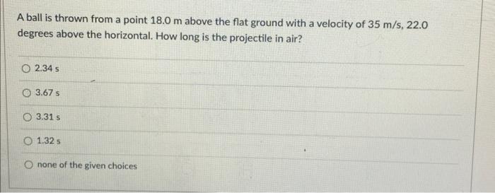 A Ball Is Thrown From A Point 18 0 M Above The Flat Ground With A Velocity Of 35 M S 22 0 Degrees Above The Horizontal 1