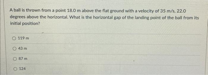 A Ball Is Thrown From A Point 18 0 M Above The Flat Ground With A Velocity Of 35 M S 22 0 Degrees Above The Horizontal 1