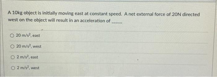 A 10kg Object Is Initially Moving East At Constant Speed A Net External Force Of 20n Directed West On The Object Will R 1