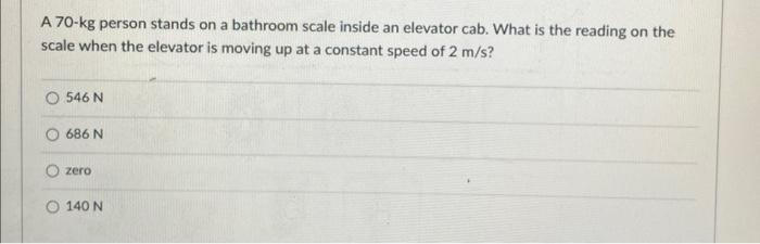 A 70 Kg Person Stands On A Bathroom Scale Inside An Elevator Cab What Is The Reading On The Scale When The Elevator Is 1
