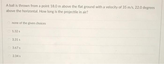 A Ball Is Thrown From A Point 18 0 M Above The Flat Ground With A Velocity Of 35 M S 22 0 Degrees Above The Horizontal 1