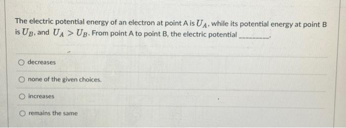 The Electric Potential Energy Of An Electron At Point A Is Ua While Its Potential Energy At Point B Is Ub And Ua Ub F 1