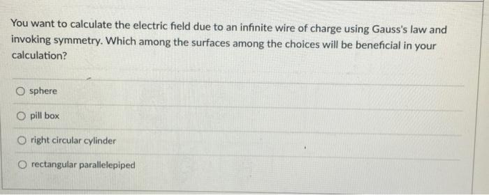 You Want To Calculate The Electric Field Due To An Infinite Wire Of Charge Using Gauss S Law And Invoking Symmetry Whic 1