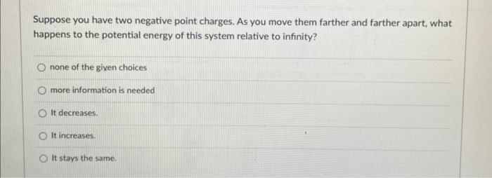 Suppose You Have Two Negative Point Charges As You Move Them Farther And Farther Apart What Happens To The Potential E 1