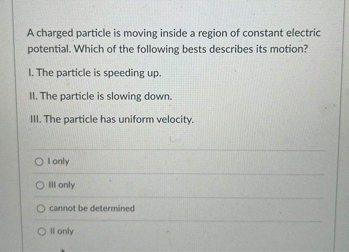 A Charged Particle Is Moving Inside A Region Of Constant Electric Potential Which Of The Following Bests Describes Its 1