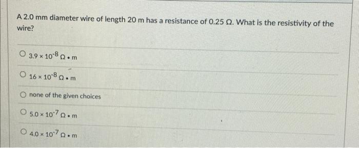 A 2 0 Mm Diameter Wire Of Length 20 M Has A Resistance Of 0 25 Q What Is The Resistivity Of The Wire O 3 9 10 80 M O 1