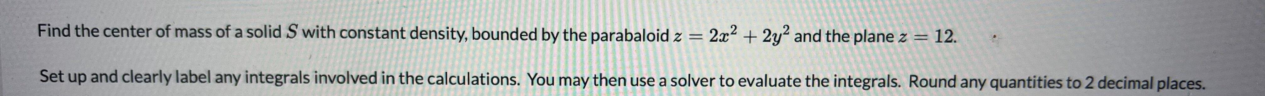 Find The Center Of Mass Of A Solid S With Constant Density Bounded By The Parabaloid Z 2x 2y2 And The Plane Z 12 1