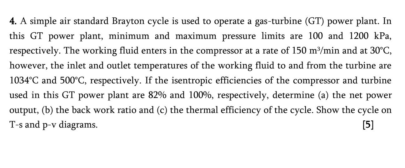4 A Simple Air Standard Brayton Cycle Is Used To Operate A Gas Turbine Gt Power Plant In This Gt Power Plant Minimu 1