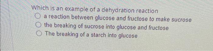 Which Is An Example Of A Dehydration Reaction O A Reaction Between Glucose And Fructose To Make Sucrose The Breaking Of 1