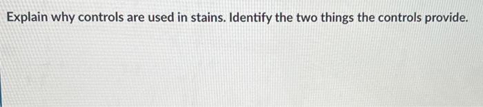 Explain Why Controls Are Used In Stains Identify The Two Things The Controls Provide 1