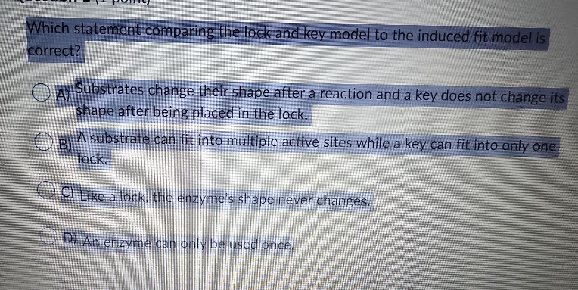 Which Statement Comparing The Lock And Key Model To The Induced Fit Model Is Correct Oa Substrates Change Their Shape 1