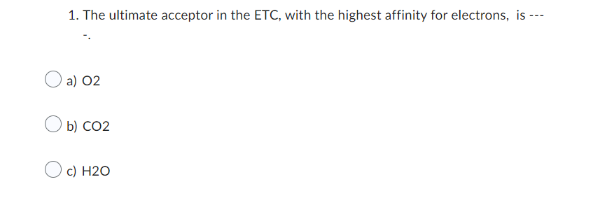 1 The Ultimate Acceptor In The Etc With The Highest Affinity For Electrons Is A 02 B Co2 C H2o 1