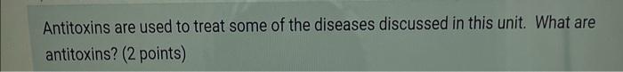 Antitoxins Are Used To Treat Some Of The Diseases Discussed In This Unit What Are Antitoxins 2 Points 1
